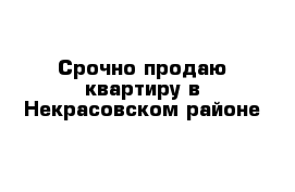 Срочно продаю квартиру в Некрасовском районе